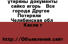 утеряны документы сайко игорь - Все города Другое » Потеряли   . Челябинская обл.,Касли г.